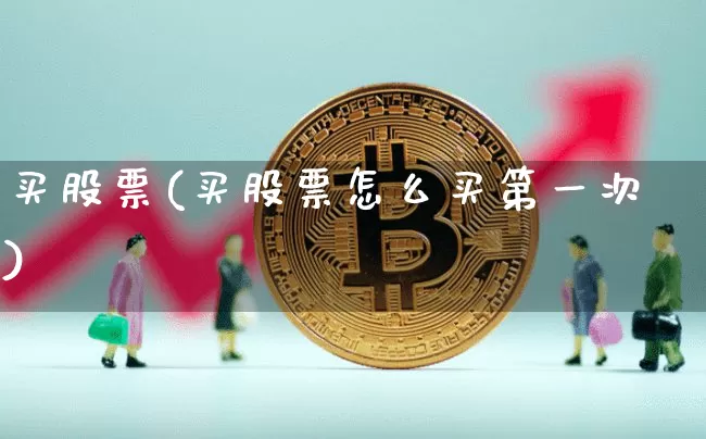 买股票(买股票怎么买第一次)_https://www.jyywjc.com_上交所_第1张