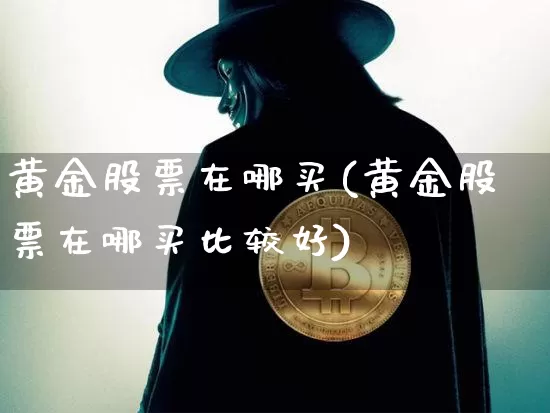 黄金股票在哪买(黄金股票在哪买比较好)_https://www.jyywjc.com_股票_第1张
