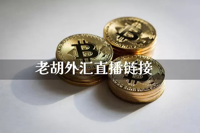 老胡外汇直播链接_https://www.jyywjc.com_股票_第1张