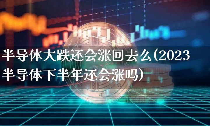 半导体大跌还会涨回去么(2023半导体下半年还会涨吗)_https://www.jyywjc.com_股票趋势_第1张