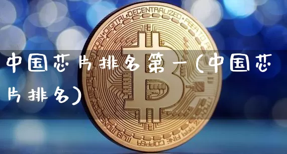 中国芯片排名第一(中国芯片排名)_https://www.jyywjc.com_股票价格_第1张