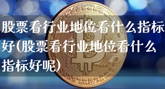 股票看行业地位看什么指标好(股票看行业地位看什么指标好呢)_https://www.jyywjc.com_科创板_第1张
