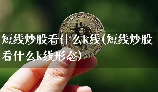 短线炒股看什么k线(短线炒股看什么k线形态)_https://www.jyywjc.com_股票板块_第1张