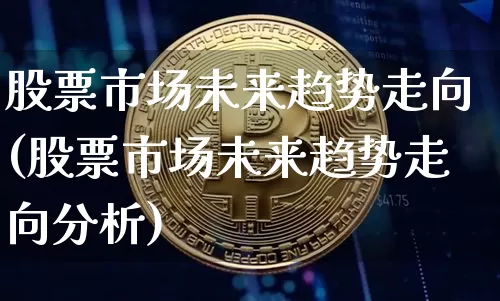 股票市场未来趋势走向(股票市场未来趋势走向分析)_https://www.jyywjc.com_科创板_第1张
