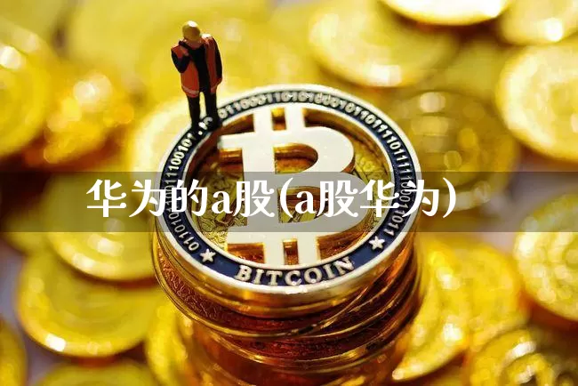 华为的a股(a股华为)_https://www.jyywjc.com_科创板_第1张