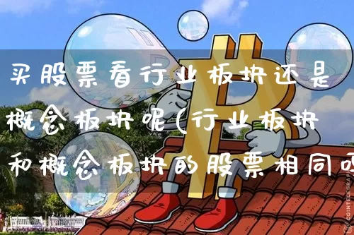 买股票看行业板块还是概念板块呢(行业板块和概念板块的股票相同吗)_https://www.jyywjc.com_北交所_第1张