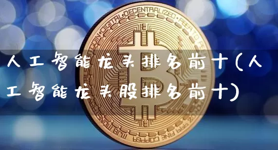 人工智能龙头排名前十(人工智能龙头股排名前十)_https://www.jyywjc.com_股票_第1张