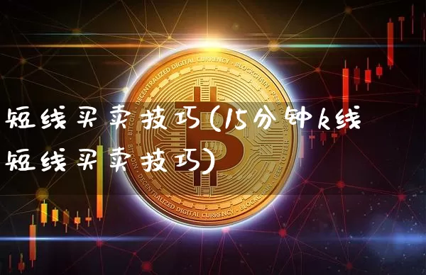 短线买卖技巧(15分钟k线短线买卖技巧)_https://www.jyywjc.com_股票价格_第1张