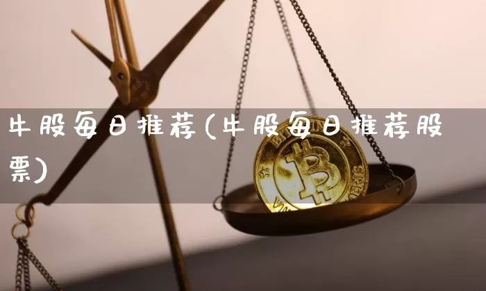 牛股每日推荐(牛股每日推荐股票)_https://www.jyywjc.com_股票行情_第1张