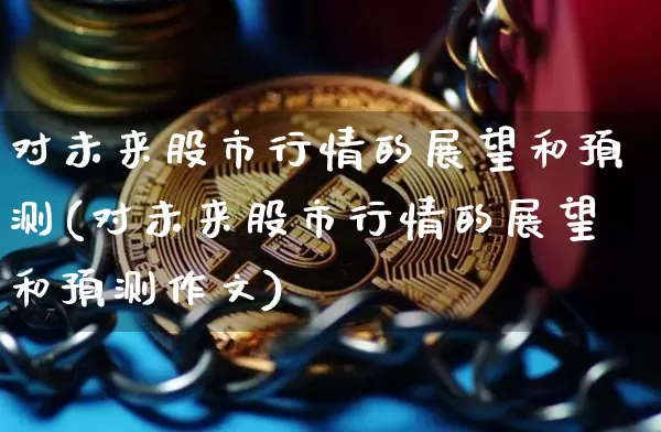 对未来股市行情的展望和预测(对未来股市行情的展望和预测作文)_https://www.jyywjc.com_创业板_第1张