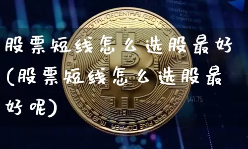 股票短线怎么选股最好(股票短线怎么选股最好呢)_https://www.jyywjc.com_股票行情_第1张