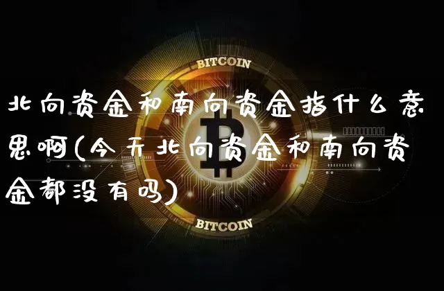 北向资金和南向资金指什么意思啊(今天北向资金和南向资金都没有吗)_https://www.jyywjc.com_股票板块_第1张