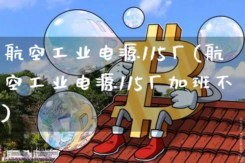 航空工业电源115厂(航空工业电源115厂加班不)_https://www.jyywjc.com_股票行情_第1张