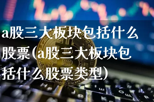 a股三大板块包括什么股票(a股三大板块包括什么股票类型)_https://www.jyywjc.com_北交所_第1张