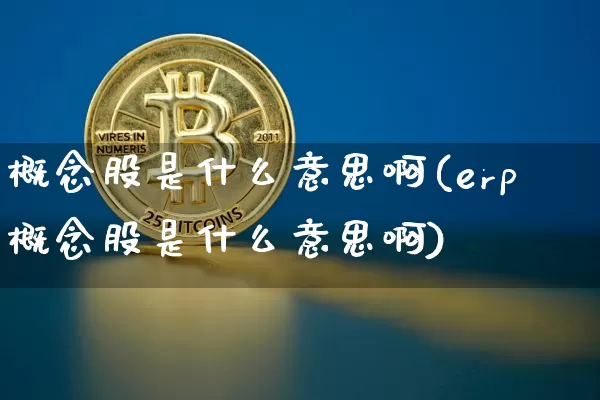 概念股是什么意思啊(erp概念股是什么意思啊)_https://www.jyywjc.com_上交所_第1张