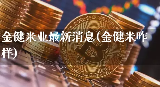 金健米业最新消息(金健米咋样)_https://www.jyywjc.com_股票_第1张