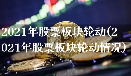 2021年股票板块轮动(2021年股票板块轮动情况)_https://www.jyywjc.com_深交所_第1张