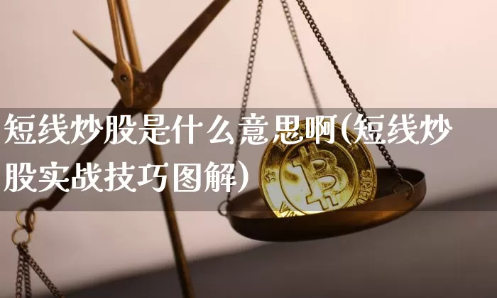 短线炒股是什么意思啊(短线炒股实战技巧图解)_https://www.jyywjc.com_股票行情_第1张