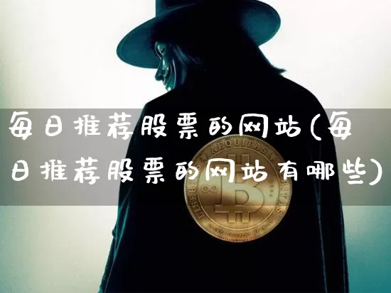 每日推荐股票的网站(每日推荐股票的网站有哪些)_https://www.jyywjc.com_股票板块_第1张