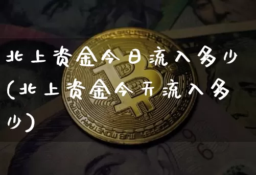 北上资金今日流入多少(北上资金今天流入多少)_https://www.jyywjc.com_股票_第1张