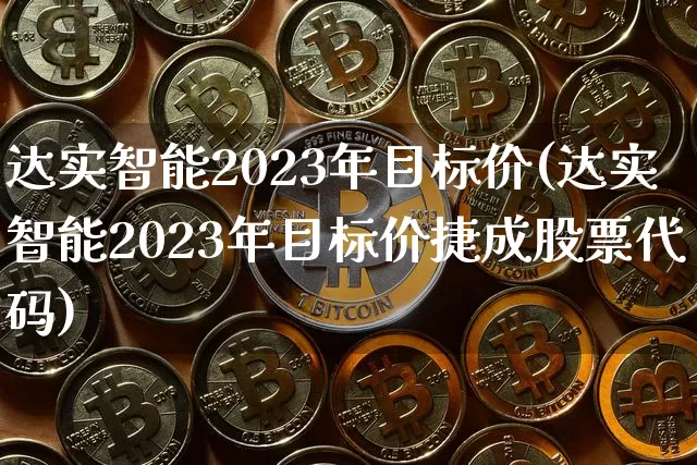 达实智能2023年目标价(达实智能2023年目标价捷成股票代码)_https://www.jyywjc.com_股票趋势_第1张