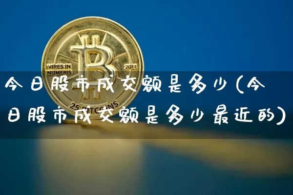 今日股市成交额是多少(今日股市成交额是多少最近的)_https://www.jyywjc.com_科创板_第1张