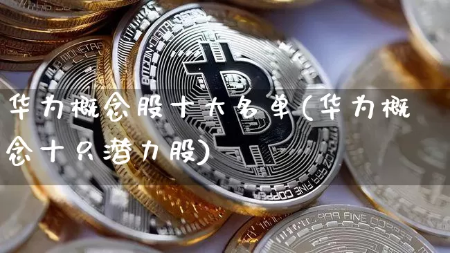 华为概念股十大名单(华为概念十只潜力股)_https://www.jyywjc.com_科创板_第1张