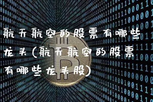 航天航空的股票有哪些龙头(航天航空的股票有哪些龙头股)_https://www.jyywjc.com_股票板块_第1张
