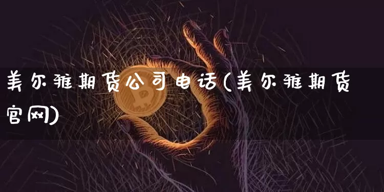 美尔雅期货公司电话(美尔雅期货官网)_https://www.jyywjc.com_上交所_第1张
