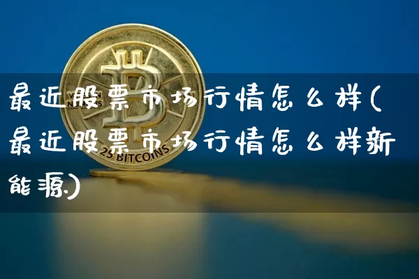 最近股票市场行情怎么样(最近股票市场行情怎么样新能源)_https://www.jyywjc.com_股票价格_第1张