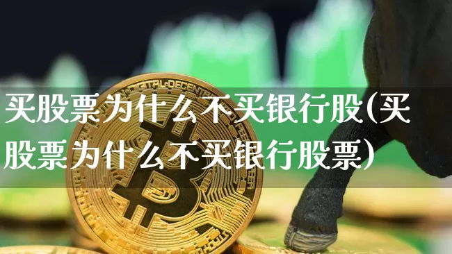 买股票为什么不买银行股(买股票为什么不买银行股票)_https://www.jyywjc.com_股票行情_第1张