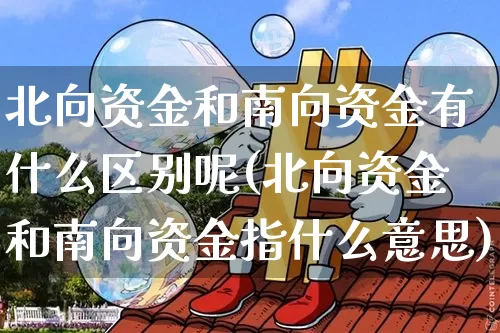 北向资金和南向资金有什么区别呢(北向资金和南向资金指什么意思)_https://www.jyywjc.com_股票_第1张
