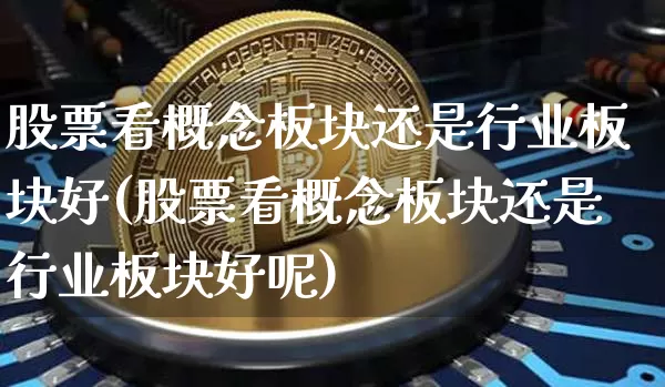 股票看概念板块还是行业板块好(股票看概念板块还是行业板块好呢)_https://www.jyywjc.com_科创板_第1张
