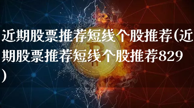 近期股票推荐短线个股推荐(近期股票推荐短线个股推荐829)_https://www.jyywjc.com_上交所_第1张