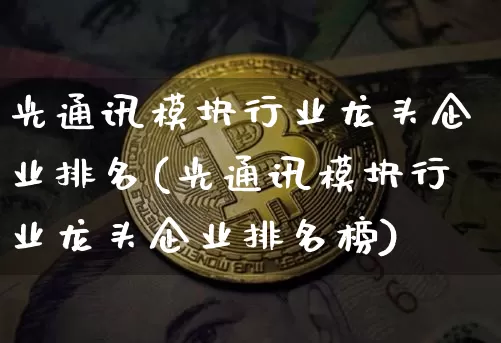 光通讯模块行业龙头企业排名(光通讯模块行业龙头企业排名榜)_https://www.jyywjc.com_股票板块_第1张