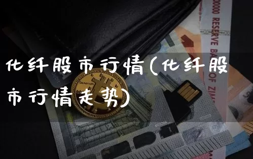 化纤股市行情(化纤股市行情走势)_https://www.jyywjc.com_股票板块_第1张