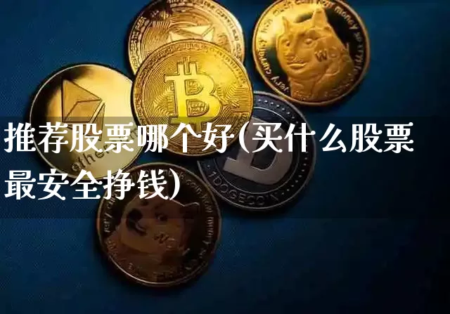 推荐股票哪个好(买什么股票最安全挣钱)_https://www.jyywjc.com_股票板块_第1张