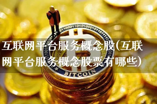 互联网平台服务概念股(互联网平台服务概念股票有哪些)_https://www.jyywjc.com_股票行情_第1张