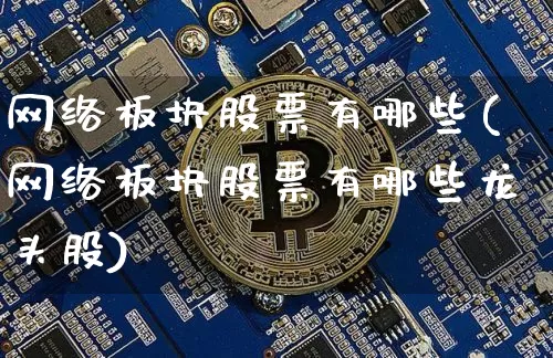 网络板块股票有哪些(网络板块股票有哪些龙头股)_https://www.jyywjc.com_股票_第1张