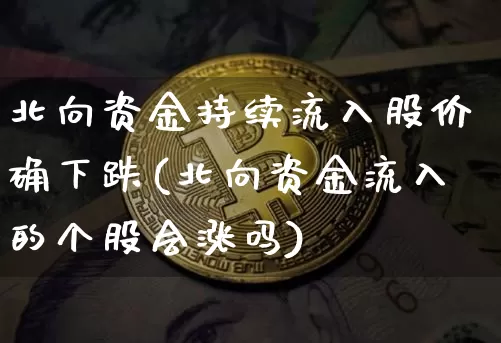 北向资金持续流入股价确下跌(北向资金流入的个股会涨吗)_https://www.jyywjc.com_股票行情_第1张