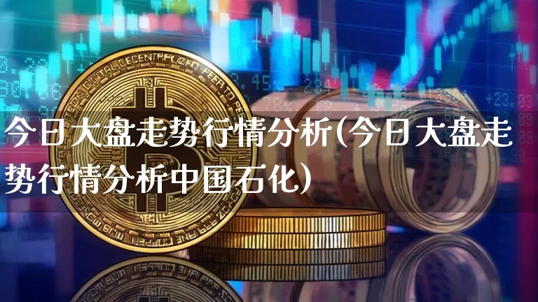 今日大盘走势行情分析(今日大盘走势行情分析中国石化)_https://www.jyywjc.com_股票板块_第1张