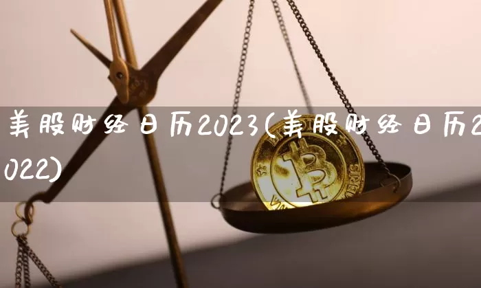 美股财经日历2023(美股财经日历2022)_https://www.jyywjc.com_股票趋势_第1张