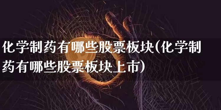 化学制药有哪些股票板块(化学制药有哪些股票板块上市)_https://www.jyywjc.com_股票价格_第1张