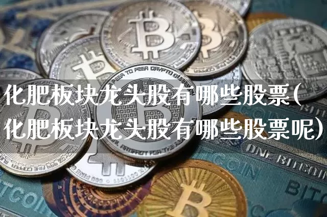 化肥板块龙头股有哪些股票(化肥板块龙头股有哪些股票呢)_https://www.jyywjc.com_股票行情_第1张