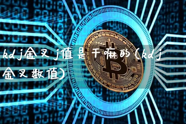 kdj金叉j值是干嘛的(kdj金叉数值)_https://www.jyywjc.com_股票价格_第1张