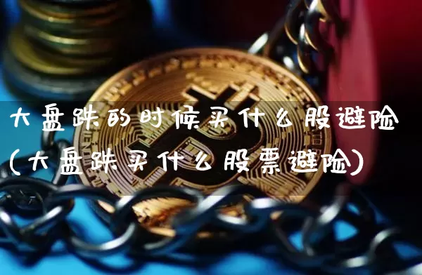 大盘跌的时候买什么股避险(大盘跌买什么股票避险)_https://www.jyywjc.com_股票行情_第1张