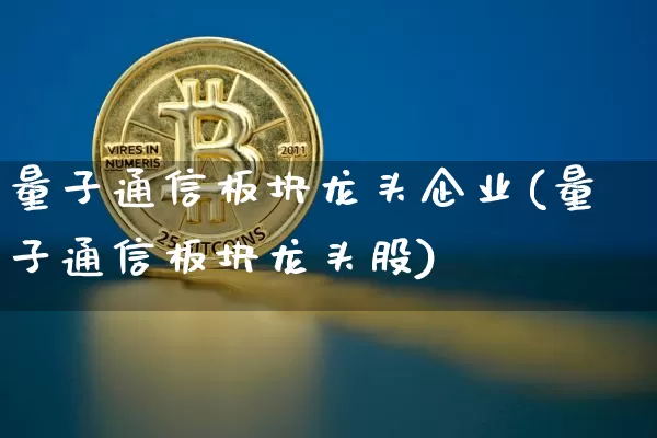 量子通信板块龙头企业(量子通信板块龙头股)_https://www.jyywjc.com_股票板块_第1张
