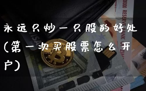 永远只炒一只股的好处(第一次买股票怎么开户)_https://www.jyywjc.com_股票趋势_第1张