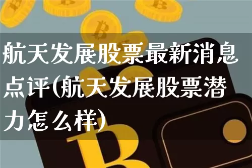 航天发展股票最新消息点评(航天发展股票潜力怎么样)_https://www.jyywjc.com_股票行情_第1张