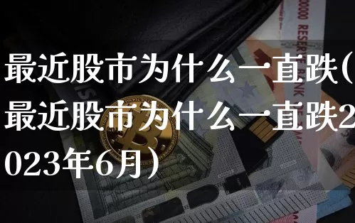 最近股市为什么一直跌(最近股市为什么一直跌2023年6月)_https://www.jyywjc.com_股票_第1张